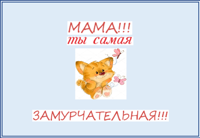 Мама!!! Ты самая замурчательная!!! Мама!!! Ты самая замурчательная!!!